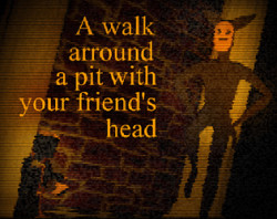 A walk arround the pit with your friend´s head