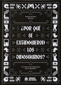 por-que-se-extinguieron-los-dinosaurios-un-ensayo-sobre-videojuegos-arte-y-capitalismo