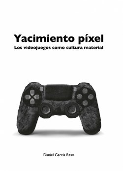Yacimiento píxel: Los videojuegos como cultura material